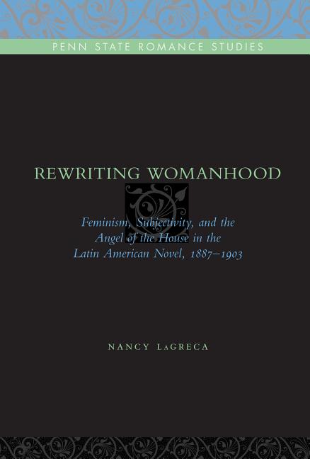 Rewriting Womanhood: Feminism, Subjectivity, and the Angel of the House in the Latin American Novel, 1887-1903 - Ingram