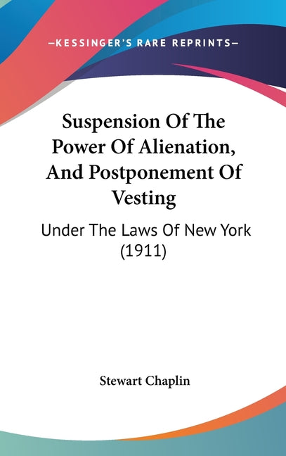 Suspension Of The Power Of Alienation, And Postponement Of Vesting: Under The Laws Of New York (1911) - Ingram