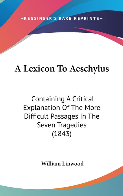 Lexicon To Aeschylus: Containing A Critical Explanation Of The More Difficult Passages In The Seven Tragedies (1843) - Ingram