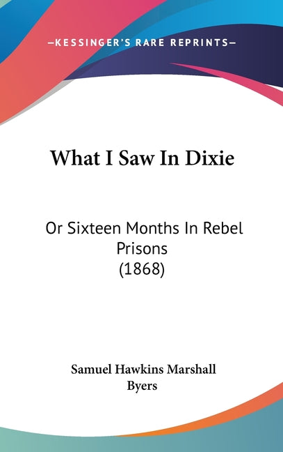 What I Saw In Dixie: Or Sixteen Months In Rebel Prisons (1868) - Ingram