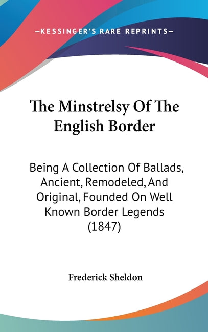 Minstrelsy Of The English Border: Being A Collection Of Ballads, Ancient, Remodeled, And Original, Founded On Well Known Border Legends (1847) - Ingram
