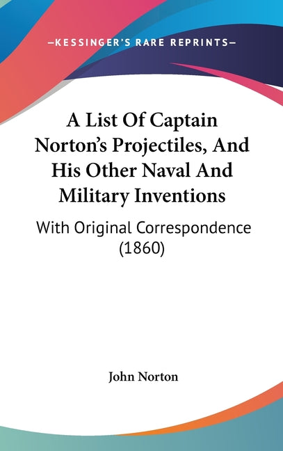 List Of Captain Norton's Projectiles, And His Other Naval And Military Inventions: With Original Correspondence (1860) - Ingram