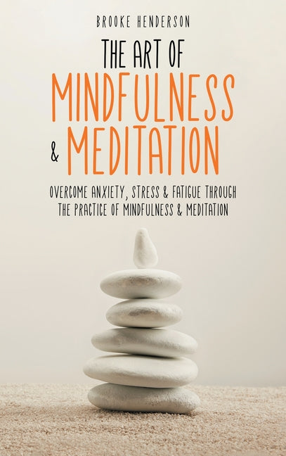 Art of Mindfulness & Meditation: Overcome Anxiety, Stress & Fatigue Through the Practice of Mindfulness & Meditation - Ingram