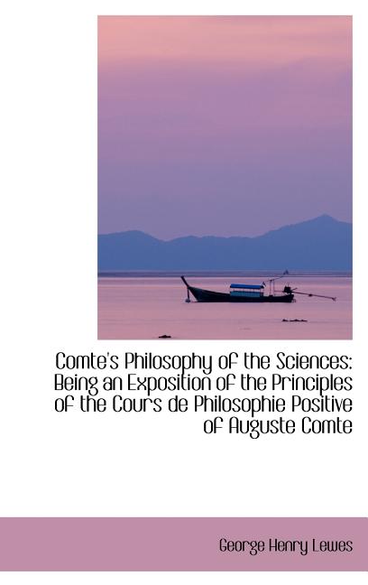Comte's Philosophy of the Sciences: Being an Exposition of the Principles of the Cours de Philosophi - Ingram
