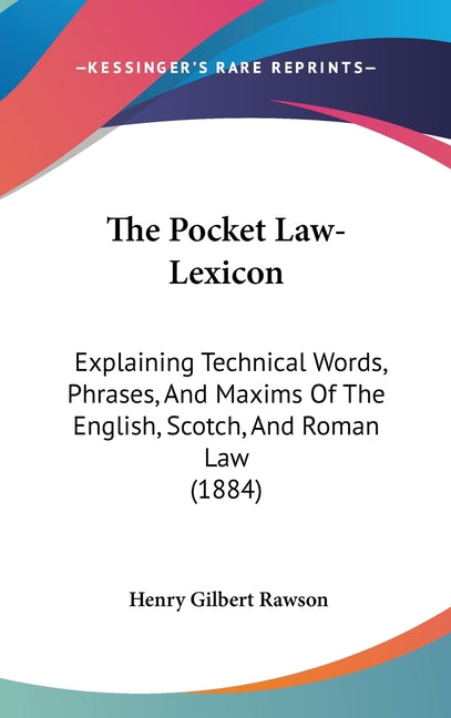 Pocket Law-Lexicon: Explaining Technical Words, Phrases, And Maxims Of The English, Scotch, And Roman Law (1884) - Ingram