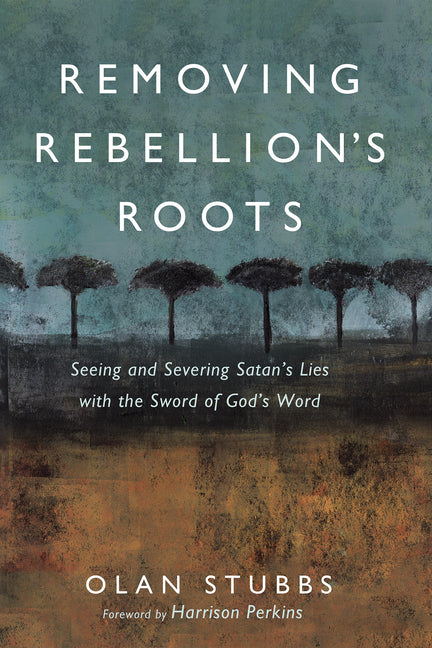 Removing Rebellion's Roots: Seeing and Severing Satan's Lies with the Sword of God's Word - Ingram