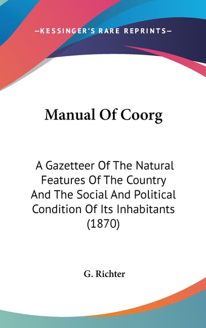 Manual Of Coorg: A Gazetteer Of The Natural Features Of The Country And The Social And Political Condition Of Its Inhabitants (1870) - Ingram