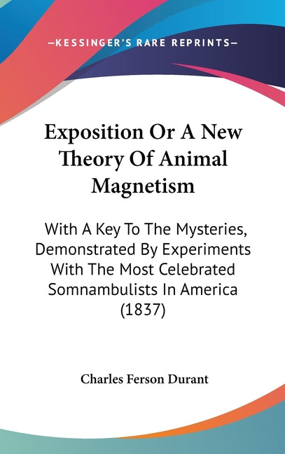 Exposition Or A New Theory Of Animal Magnetism: With A Key To The Mysteries, Demonstrated By Experiments With The Most Celebrated Somnambulists In Ame - Ingram
