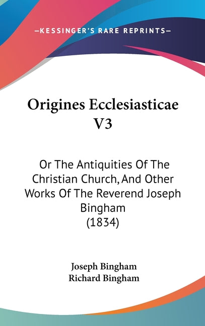 Origines Ecclesiasticae V3: Or The Antiquities Of The Christian Church, And Other Works Of The Reverend Joseph Bingham (1834) - Ingram