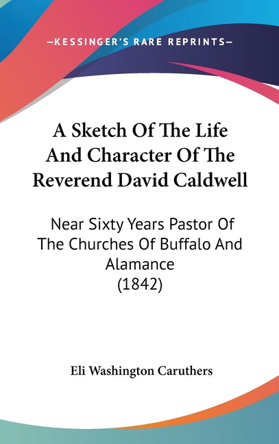 Sketch Of The Life And Character Of The Reverend David Caldwell: Near Sixty Years Pastor Of The Churches Of Buffalo And Alamance (1842) - Ingram