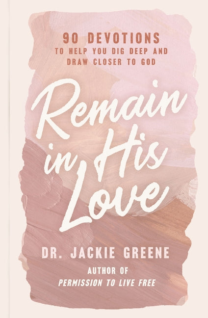 Remain in His Love: 90 Devotions to Help You Dig Deep and Draw Closer to God (a 90-Day Devotional) - Ingram