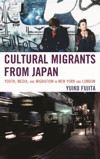 Cultural Migrants from Japan: Youth, Media, and Migration in New York and London - Ingram