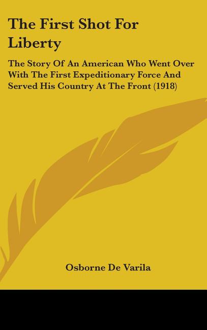 First Shot For Liberty: The Story Of An American Who Went Over With The First Expeditionary Force And Served His Country At The Front (1918) - Ingram
