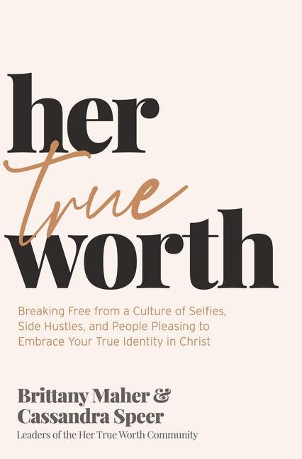 Her True Worth: Breaking Free from a Culture of Selfies, Side Hustles, and People Pleasing to Embrace Your True Identity in Christ - Ingram