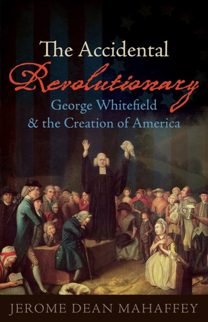 Accidental Revolutionary: George Whitefield and the Creation of America - Ingram