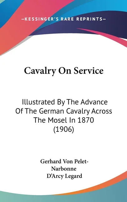 Cavalry On Service: Illustrated By The Advance Of The German Cavalry Across The Mosel In 1870 (1906) - stevensbooks