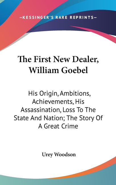 First New Dealer, William Goebel: His Origin, Ambitions, Achievements, His Assassination, Loss To The State And Nation; The Story Of A Great Crime - Ingram