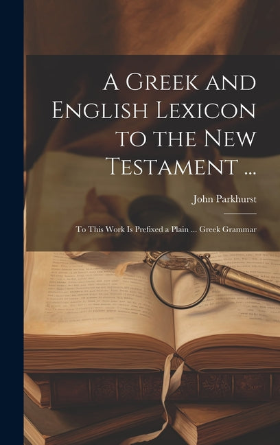 Greek and English Lexicon to the New Testament ...: To This Work Is Prefixed a Plain ... Greek Grammar - Ingram