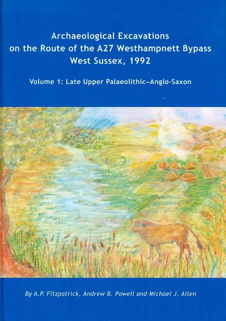 Archaeological Excavations on the Route of the A27 Westhampnett Bypass West Sussex, 1992: Volume 1 - Late Upper Palaeolithic-Anglo-Saxon - Ingram