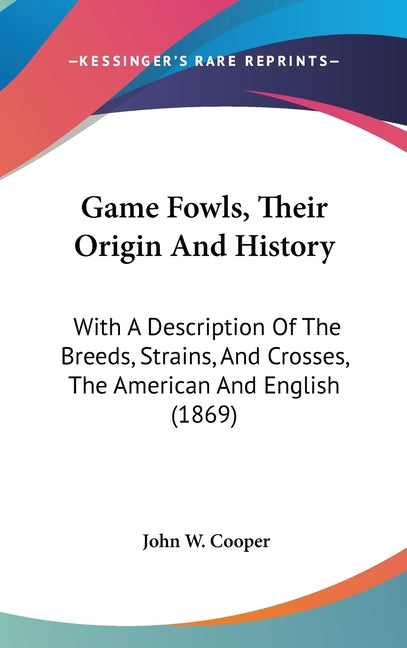 Game Fowls, Their Origin And History: With A Description Of The Breeds, Strains, And Crosses, The American And English (1869) - Ingram