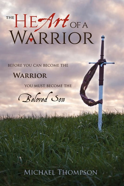 Heart of a Warrior: Before You Can Become the Warrior, You Must Become the Beloved Son - Ingram