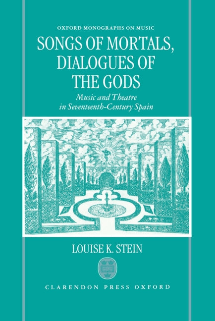 Songs of Mortals, Dialogues of the Gods: Music and Theatre in Seventeenth-Century Spain - Ingram