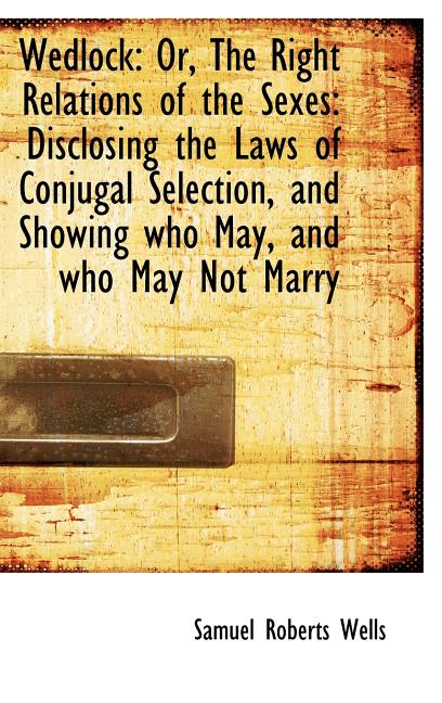 Wedlock: Or, The Right Relations of the Sexes: Disclosing the Laws of Conjugal Selection, and Showin - Ingram