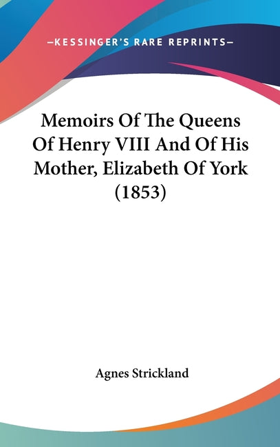Memoirs Of The Queens Of Henry VIII And Of His Mother, Elizabeth Of York (1853) - Ingram