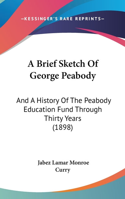 Brief Sketch Of George Peabody: And A History Of The Peabody Education Fund Through Thirty Years (1898) - Ingram
