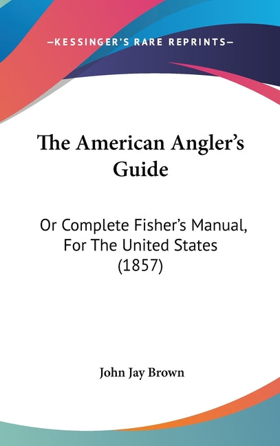American Angler's Guide: Or Complete Fisher's Manual, For The United States (1857) - Ingram