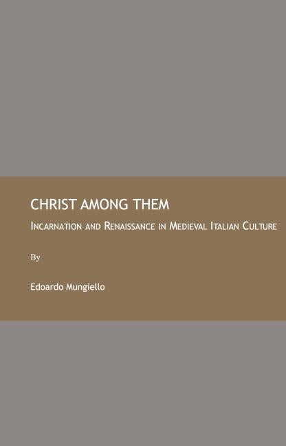 Christ Among Them: Incarnation and Renaissance in Medieval Italian Culture - Ingram