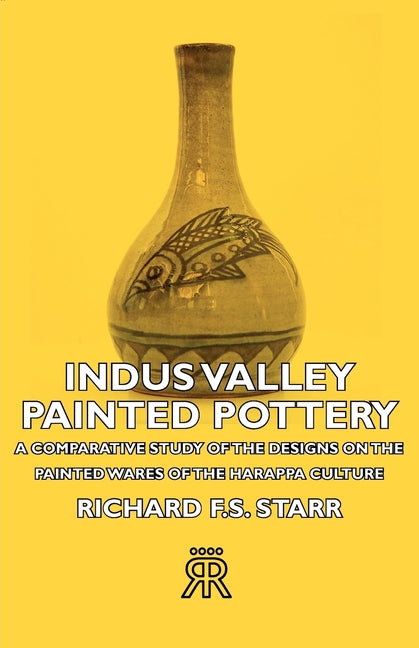 Indus Valley Painted Pottery - A Comparative Study of the Designs on the Painted Wares of the Harappa Culture - Ingram