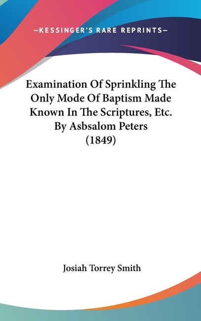 Examination Of Sprinkling The Only Mode Of Baptism Made Known In The Scriptures, Etc. By Asbsalom Peters (1849) - Ingram