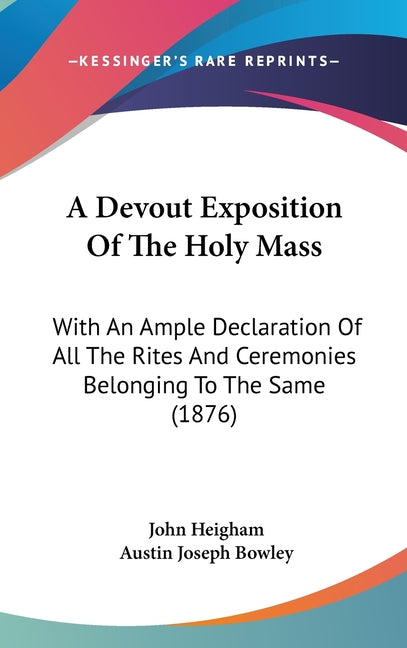 Devout Exposition Of The Holy Mass: With An Ample Declaration Of All The Rites And Ceremonies Belonging To The Same (1876) - Ingram