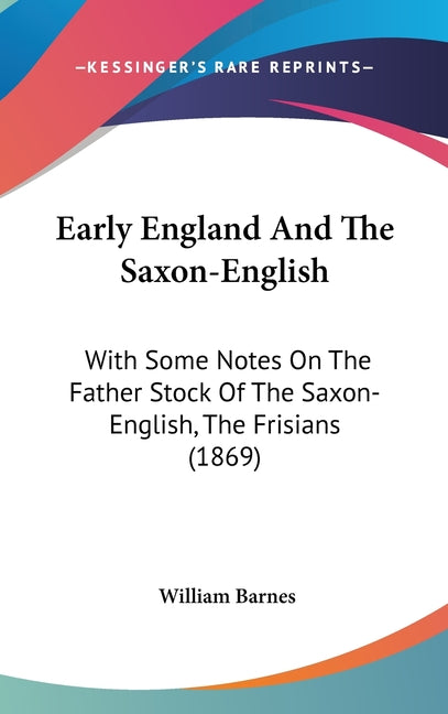 Early England And The Saxon-English: With Some Notes On The Father Stock Of The Saxon-English, The Frisians (1869) - Ingram
