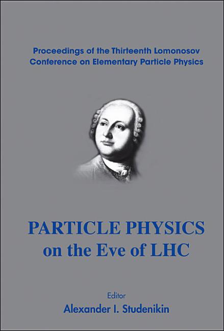 Particle Physics on the Eve of Lhc - Proceedings of the 13th Lomonosov Conference on Elementary Particle Physics - Ingram