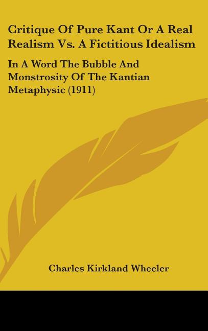 Critique Of Pure Kant Or A Real Realism Vs. A Fictitious Idealism: In A Word The Bubble And Monstrosity Of The Kantian Metaphysic (1911) - Ingram