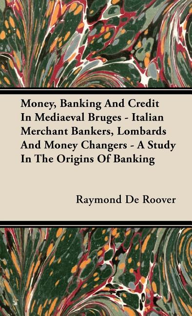 Money, Banking And Credit In Mediaeval Bruges - Italian Merchant Bankers, Lombards And Money Changers - A Study In The Origins Of Banking - Ingram