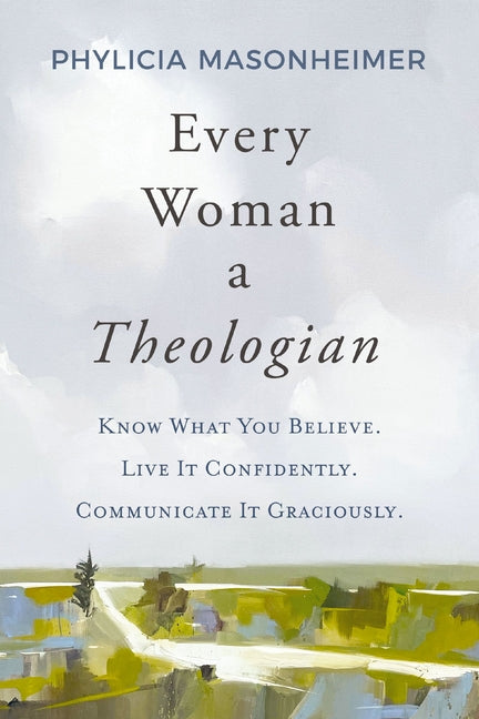 Every Woman a Theologian: Know What You Believe. Live It Confidently. Communicate It Graciously. - Ingram
