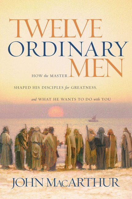 Twelve Ordinary Men: How the Master Shaped His Disciples for Greatness, and What He Wants to Do with You - Ingram