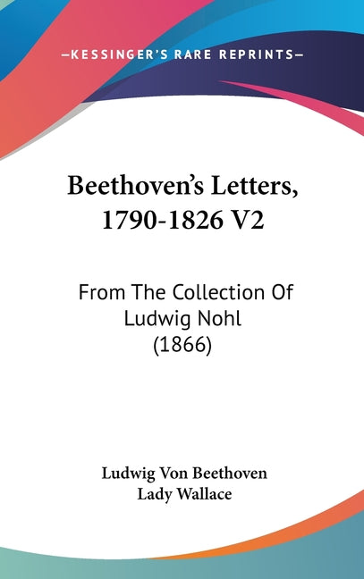 Beethoven's Letters, 1790-1826 V2: From The Collection Of Ludwig Nohl (1866) - Ingram