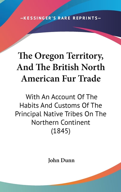 Oregon Territory, And The British North American Fur Trade: With An Account Of The Habits And Customs Of The Principal Native Tribes On The Northern C - Ingram
