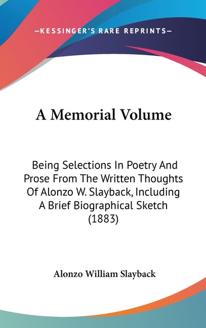Memorial Volume: Being Selections In Poetry And Prose From The Written Thoughts Of Alonzo W. Slayback, Including A Brief Biographical Sketch (1883) - Ingram