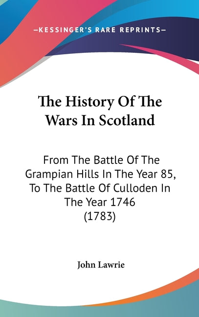 History Of The Wars In Scotland: From The Battle Of The Grampian Hills In The Year 85, To The Battle Of Culloden In The Year 1746 (1783) - Ingram