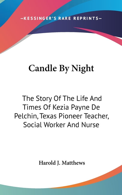 Candle By Night: The Story Of The Life And Times Of Kezia Payne De Pelchin, Texas Pioneer Teacher, Social Worker And Nurse - Ingram