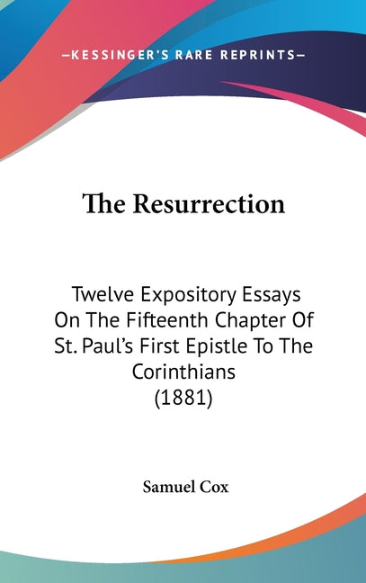 Resurrection: Twelve Expository Essays On The Fifteenth Chapter Of St. Paul's First Epistle To The Corinthians (1881) - Ingram