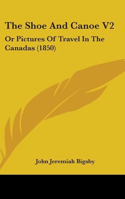 Shoe and Canoe V2: Or Pictures of Travel in the Canadas (1850) - Ingram