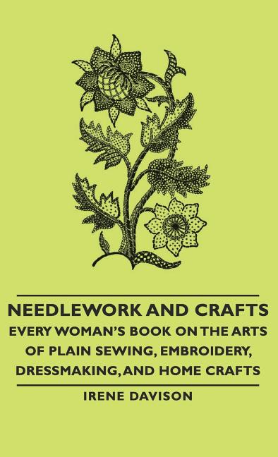 Needlework and Crafts - Every Woman's Book on the Arts of Plain Sewing, Embroidery, Dressmaking, and Home Crafts - Ingram