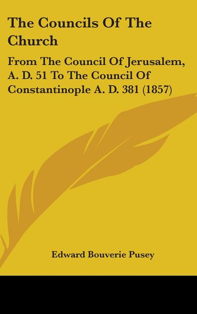 Councils Of The Church: From The Council Of Jerusalem, A. D. 51 To The Council Of Constantinople A. D. 381 (1857) - Ingram