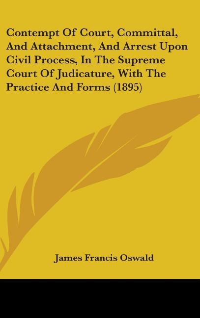 Contempt Of Court, Committal, And Attachment, And Arrest Upon Civil Process, In The Supreme Court Of Judicature, With The Practice And Forms (1895) - Ingram